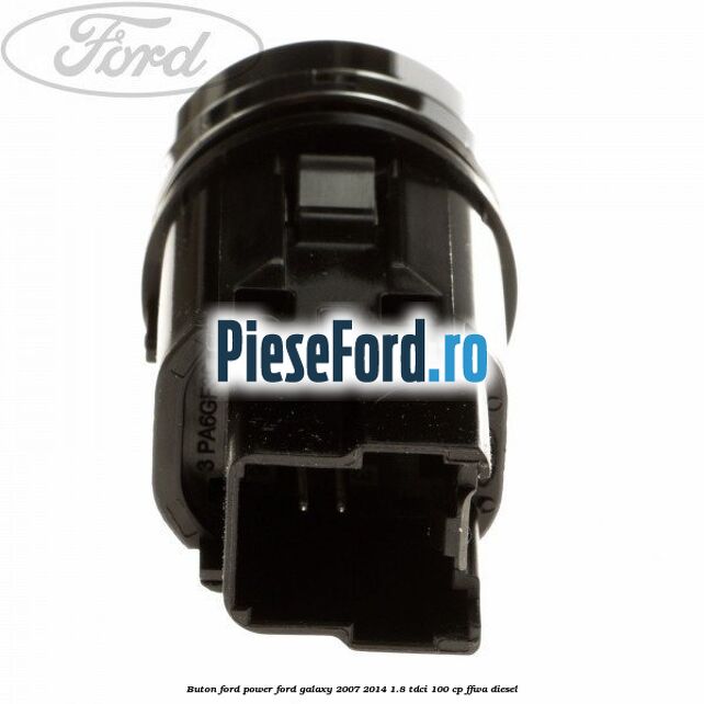 Buton Ford Power Ford Galaxy 2007-2014 1.8 TDCi 100 cp FFWA diesel