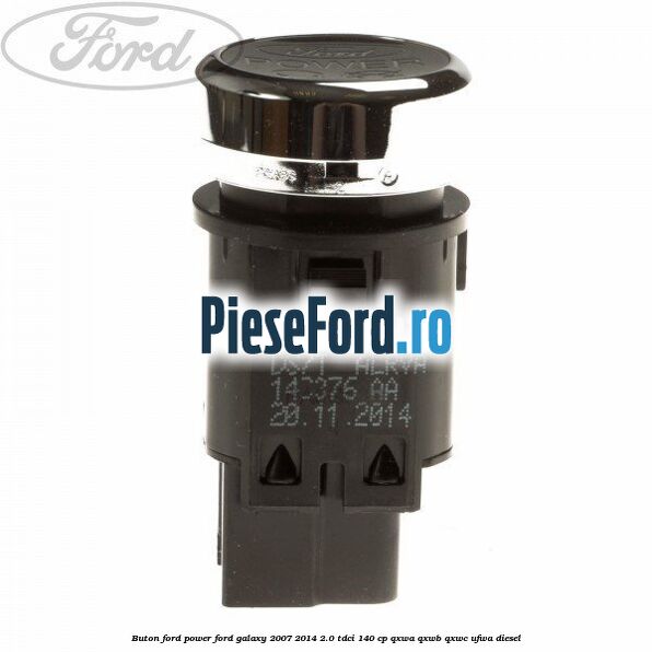 Buton Ford Power Ford Galaxy 2007-2014 2.0 TDCi 140 cp QXWA, QXWB, QXWC, UFWA diesel