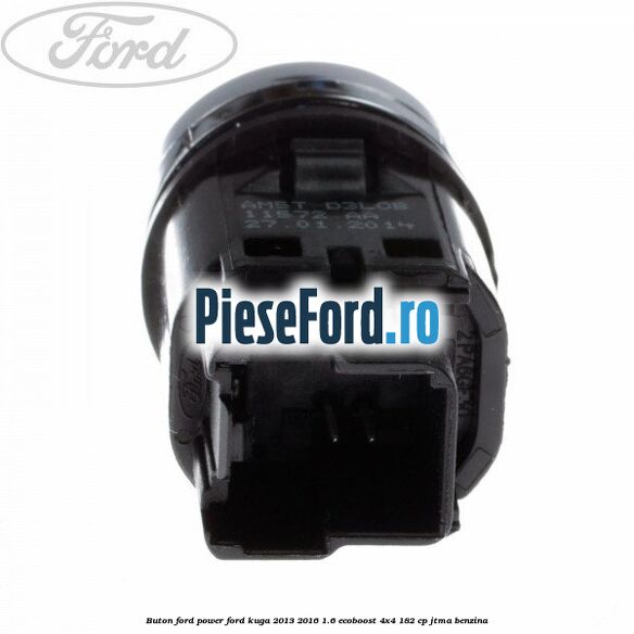 Buton Ford Power Ford Kuga 2013-2016 1.6 EcoBoost 4x4 182 cp JTMA benzina