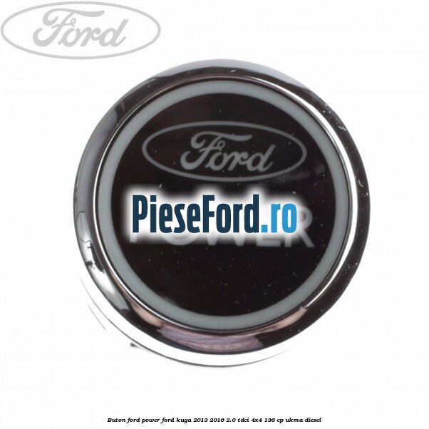 Buton Ford Power Ford Kuga 2013-2016 2.0 TDCi 4x4 136 cp UKMA diesel