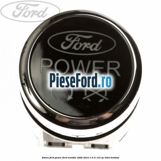 Buton Ford Power Ford Mondeo 2008-2014 1.6 Ti 110 cp RHBA benzina
