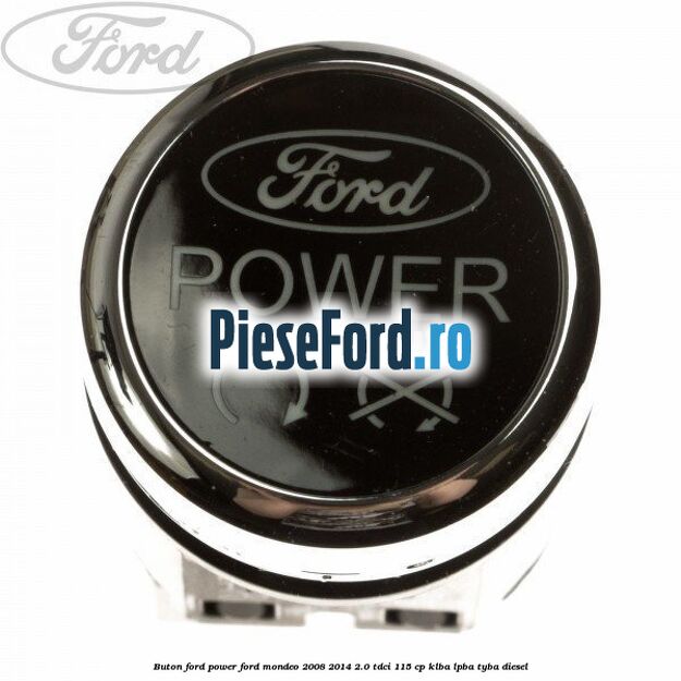 Buton Ford Power Ford Mondeo 2008-2014 2.0 TDCi 115 cp KLBA, LPBA, TYBA diesel