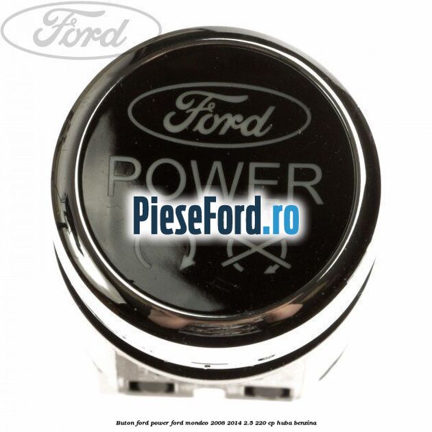 Buton Ford Power Ford Mondeo 2008-2014 2.5 220 cp HUBA benzina