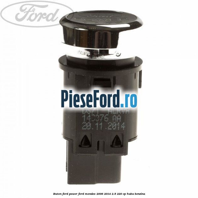 Buton Ford Power Ford Mondeo 2008-2014 2.5 220 cp Buton Ford Power Ford Mondeo 2008-2014 2.5 220 cp HUBA benzina
