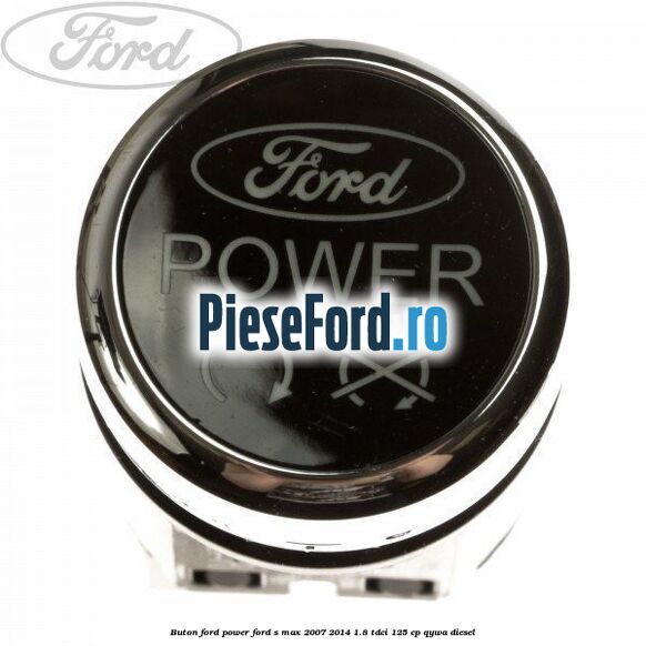 Buton Ford Power Ford S-Max 2007-2014 1.8 TDCi 125 cp QYWA diesel