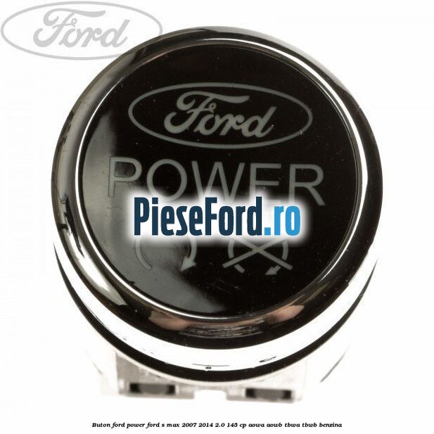 Buton Ford Power Ford S-Max 2007-2014 2.0 145 cp AOWA, AOWB, TBWA, TBWB benzina