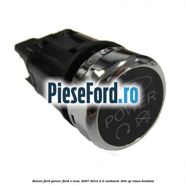 Buton Ford Power Ford S-Max 2007-2014 2.0 EcoBoost 203 cp TNWA benzina