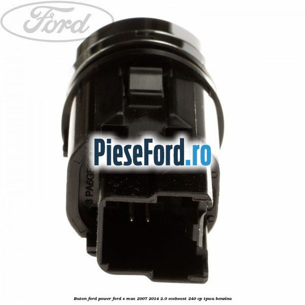 Buton Ford Power Ford S-Max 2007-2014 2.0 EcoBoost 240 cp TPWA benzina