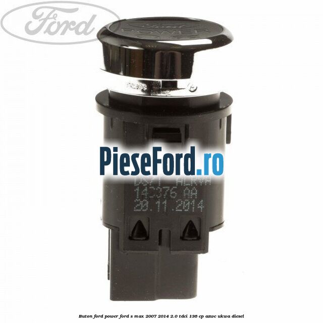 Buton Ford Power Ford S-Max 2007-2014 2.0 TDCi 136 cp AZWC, UKWA diesel