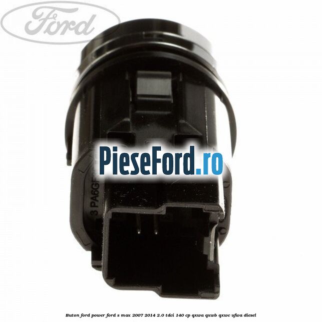 Buton Ford Power Ford S-Max 2007-2014 2.0 TDCi 140 cp QXWA, QXWB, QXWC, UFWA diesel