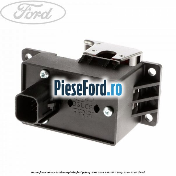 Buton frana mana electrica argintiu Ford Galaxy 2007-2014 1.6 TDCi 115 cp T1WA, T1WB diesel