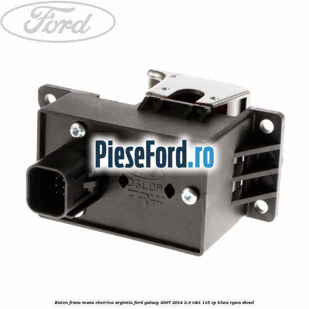 Buton frana mana electrica argintiu Ford Galaxy 2007-2014 2.0 TDCi 115 cp KLWA, TYWA diesel