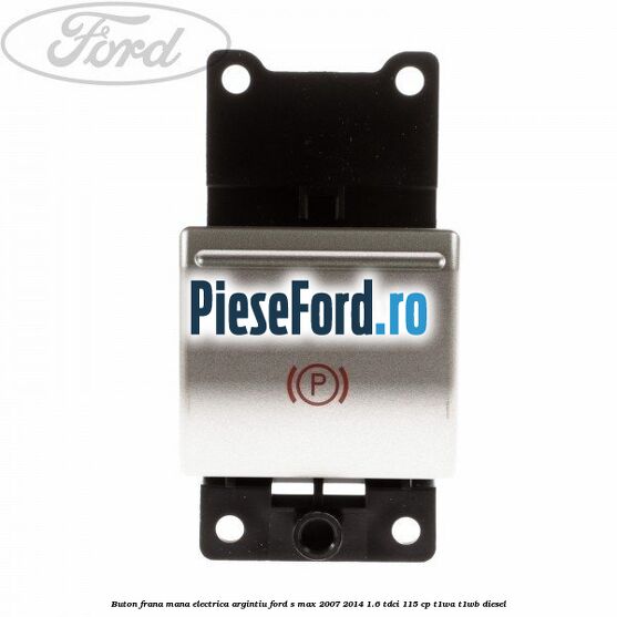 Buton frana mana electrica argintiu Ford S-Max 2007-2014 1.6 TDCi 115 cp T1WA, T1WB diesel