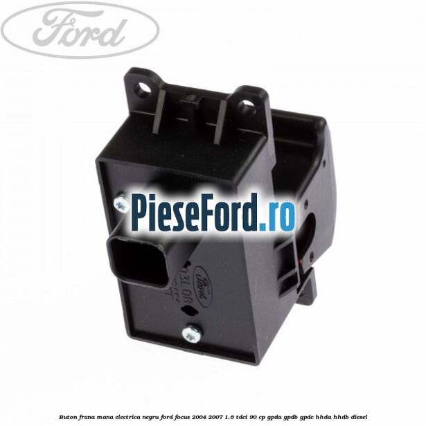 Buton frana mana electrica negru Ford Focus 2004-2007 1.6 TDCi 90 cp GPDA, GPDB, GPDC, HHDA, HHDB diesel