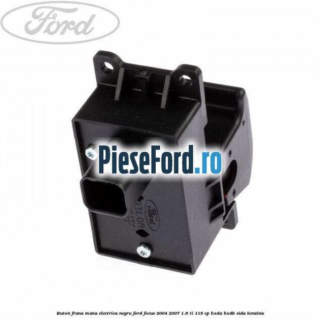 Buton frana mana electrica negru Ford Focus 2004-2007 1.6 Ti 115 cp Buton frana mana electrica negru Ford Focus 2004-2007 1.6 Ti 115 cp HXDA, HXDB, SIDA benzina