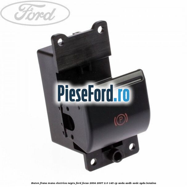 Buton frana mana electrica negru Ford Focus 2004-2007 2.0 145 cp AODA, AODB, AODE, SYDA benzina