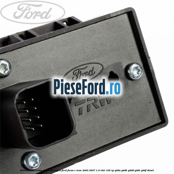 Buton frana mana electrica negru Ford Focus C-Max 2003-2007 1.6 TDCi 109 cp G8DA, G8DB, G8DD, G8DE, G8DF diesel