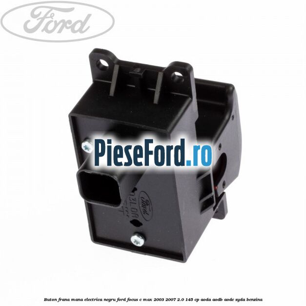 Buton frana mana electrica negru Ford Focus C-Max 2003-2007 2.0 145 cp Buton frana mana electrica negru Ford Focus C-Max 2003-2007 2.0 145 cp AODA, AODB, AODE, SYDA benzina
