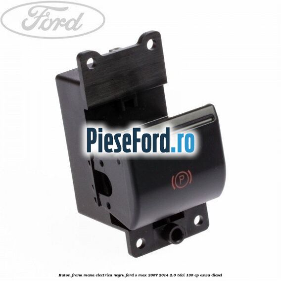 Buton frana mana electrica negru Ford S-Max 2007-2014 2.0 TDCi 130 cp AZWA diesel