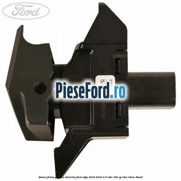 Buton frana parcare electrica Ford Edge 2016-2018 2.0 TDCi 180 cp T8CC, T8CM diesel