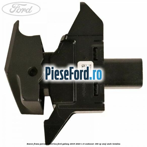 Buton frana parcare electrica Ford Galaxy 2015-2023 1.5 EcoBoost 160 cp UNCJ, UNCK benzina