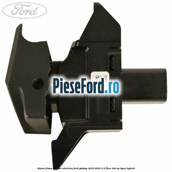 Buton frana parcare electrica Ford Galaxy 2015-2023 2.5 FHEV 190 cp BGCA hybrid