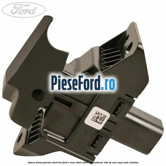 Buton frana parcare electrica Ford S-Max 2015-2023 1.5 EcoBoost 160 cp UNCI, UNCJ, UNCK benzina