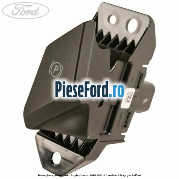 Buton frana parcare electrica Ford S-Max 2015-2023 2.0 EcoBlue 150 cp YMCB diesel