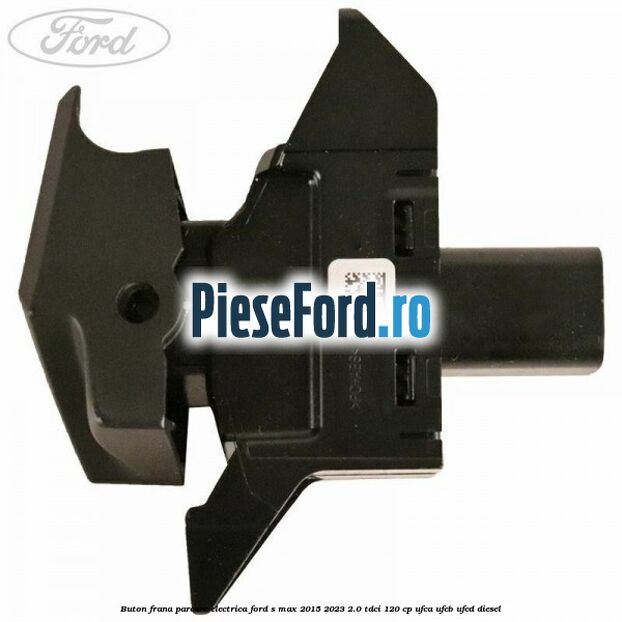 Buton frana parcare electrica Ford S-Max 2015-2023 2.0 TDCi 120 cp UFCA, UFCB, UFCD diesel