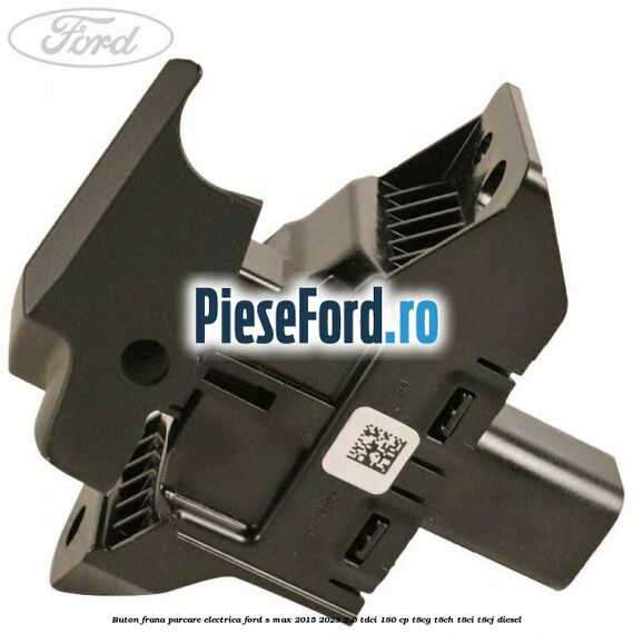 Buton frana parcare electrica Ford S-Max 2015-2023 2.0 TDCi 180 cp Buton frana parcare electrica Ford S-Max 2015-2023 2.0 TDCi 180 cp T8CG, T8CH, T8CI, T8CJ diesel