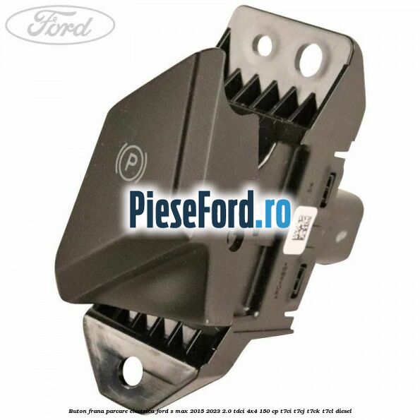 Buton frana parcare electrica Ford S-Max 2015-2023 2.0 TDCi 4x4 150 cp T7CI, T7CJ, T7CK, T7CL diesel