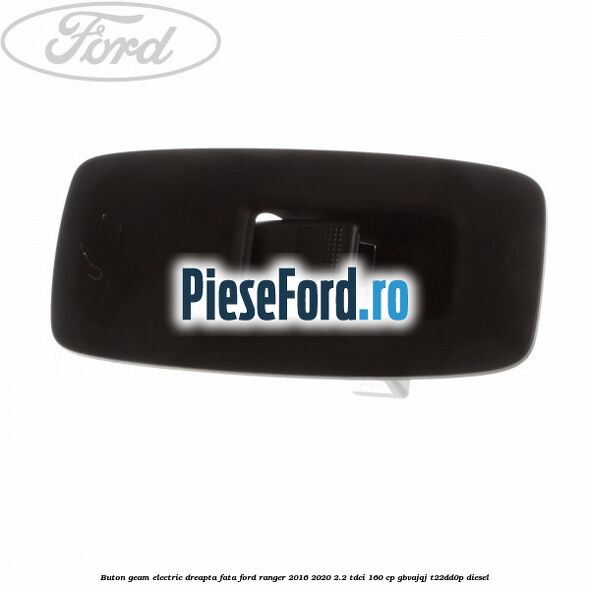 Buton geam electric dreapta fata Ford Ranger 2016-2020 2.2 TDCi 160 cp GBVAJQJ, T22DD0P diesel