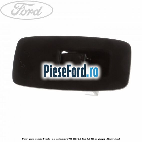 Buton geam electric dreapta fata Ford Ranger 2016-2020 2.2 TDCi 4x4 160 cp GBVAJQJ, T22DD0P diesel