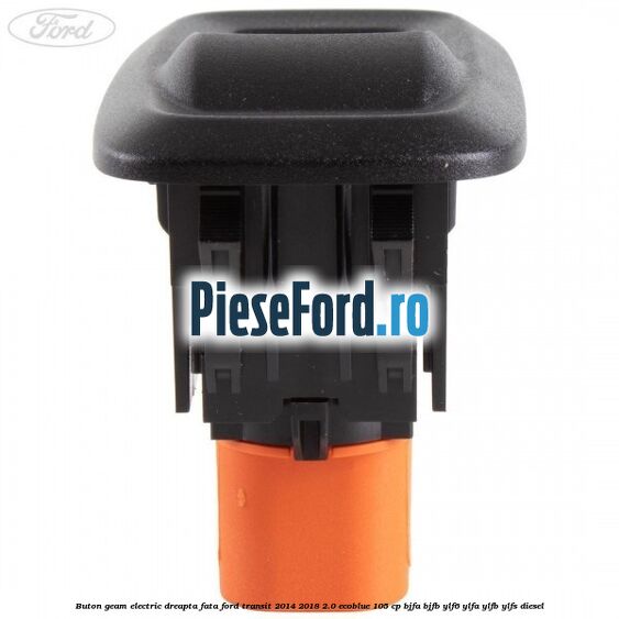Buton geam electric dreapta fata Ford Transit 2014-2018 2.0 EcoBlue 105 cp BJFA, BJFB, YLF6, YLFA, YLFB, YLFS diesel