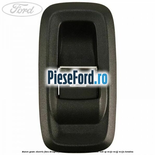 Buton geam electric fata dreapta Ford EcoSport 2013-2018 1.0 EcoBoost 125 cp Buton geam electric fata dreapta Ford EcoSport 2013-2018 1.0 EcoBoost 125 cp M1JC, M1JJ, M1JU benzina