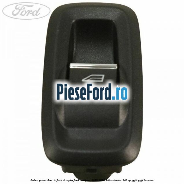 Buton geam electric fata dreapta Ford EcoSport 2013-2018 1.0 EcoBoost 140 cp YYJD, YYJF benzina
