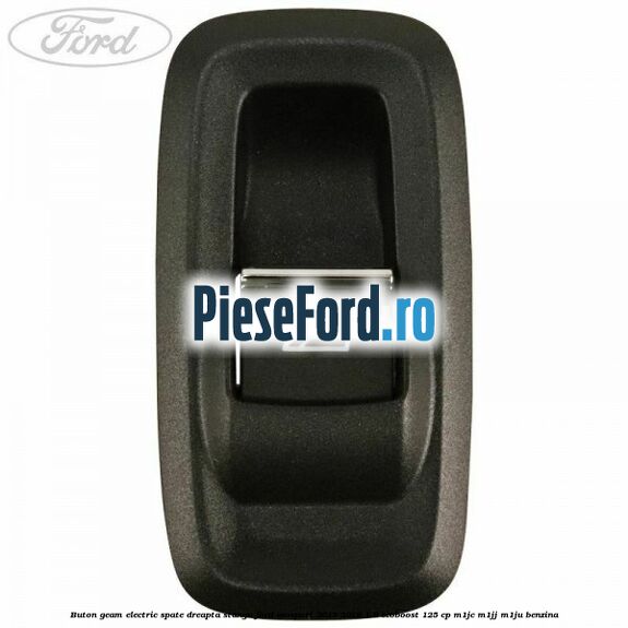 Buton geam electric spate dreapta stanga Ford EcoSport 2013-2018 1.0 EcoBoost 125 cp M1JC, M1JJ, M1JU benzina