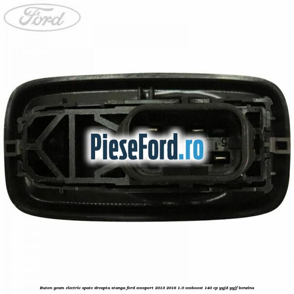 Buton geam electric spate dreapta stanga Ford EcoSport 2013-2018 1.0 EcoBoost 140 cp YYJD, YYJF benzina