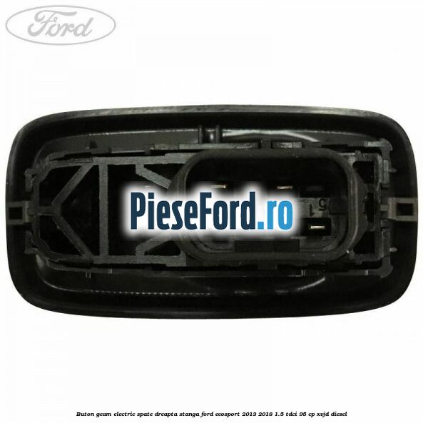 Buton geam electric spate dreapta stanga Ford EcoSport 2013-2018 1.5 TDCi 95 cp XVJD diesel