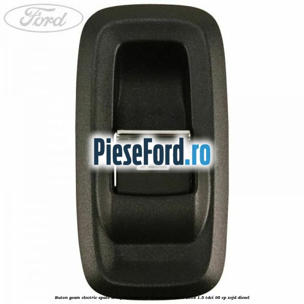 Buton geam electric spate dreapta stanga Ford EcoSport 2013-2018 1.5 TDCi 95 cp XVJD diesel