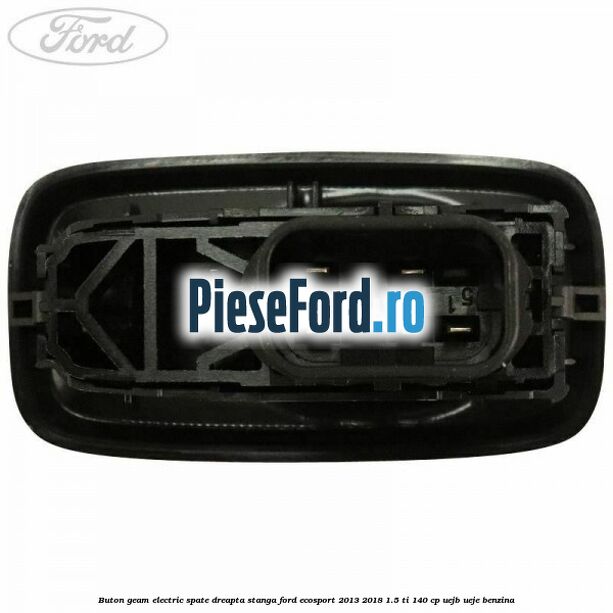 Buton geam electric spate dreapta stanga Ford EcoSport 2013-2018 1.5 Ti 140 cp UEJB, UEJE benzina