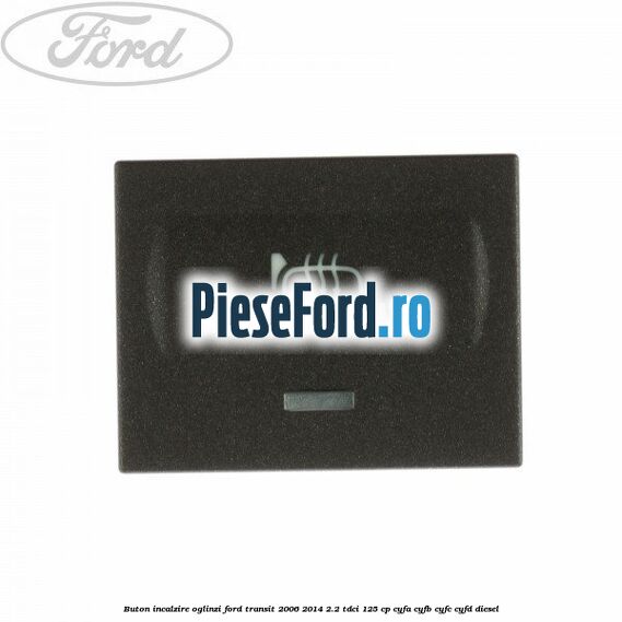 Buton incalzire oglinzi Ford Transit 2006-2014 2.2 TDCi 125 cp CYFA, CYFB, CYFC, CYFD diesel
