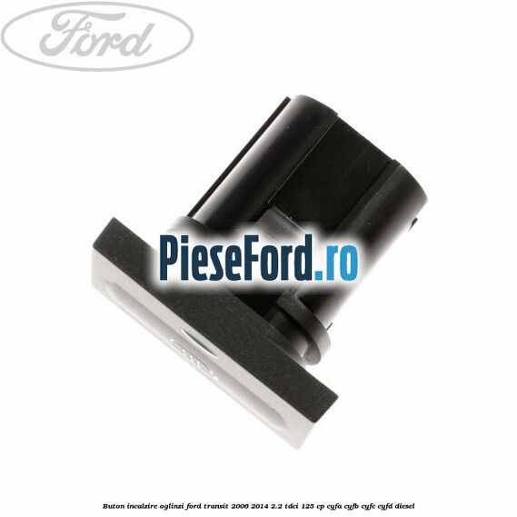Buton incalzire oglinzi Ford Transit 2006-2014 2.2 TDCi 125 cp Buton incalzire oglinzi Ford Transit 2006-2014 2.2 TDCi 125 cp CYFA, CYFB, CYFC, CYFD diesel