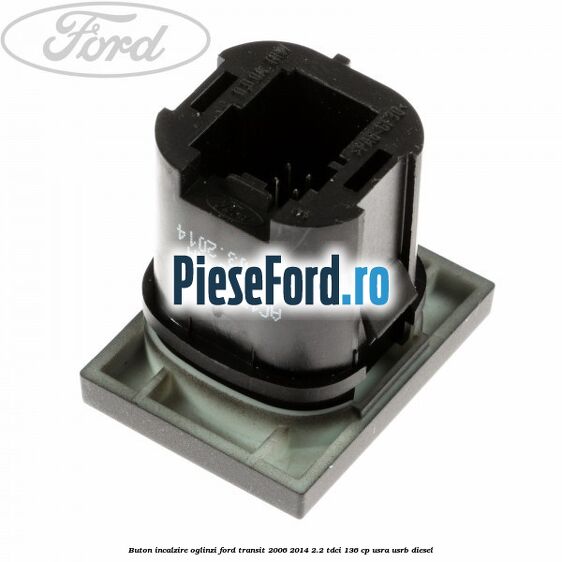 Buton incalzire oglinzi Ford Transit 2006-2014 2.2 TDCi 136 cp Buton incalzire oglinzi Ford Transit 2006-2014 2.2 TDCi 136 cp USRA, USRB diesel