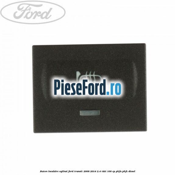 Buton incalzire oglinzi Ford Transit 2006-2014 2.4 TDCi 100 cp PHFA, PHFC diesel