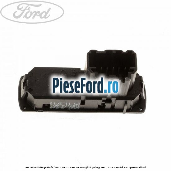 Buton incalzire parbriz luneta an 02/2007-09/2010 Ford Galaxy 2007-2014 2.0 TDCi 130 cp Buton incalzire parbriz luneta an 02/2007-09/2010 Ford Galaxy 2007-2014 2.0 TDCi 130 cp AZWA diesel
