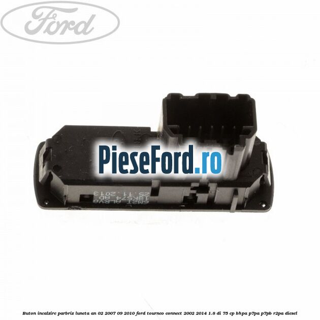 Buton incalzire parbriz luneta an 02/2007-09/2010 Ford Tourneo Connect 2002-2014 1.8 Di 75 cp BHPA, P7PA, P7PB, R2PA diesel