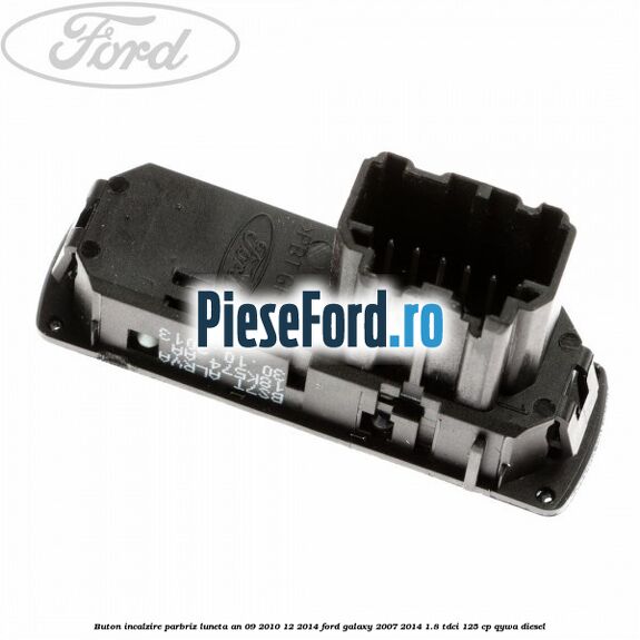 Buton incalzire parbriz luneta an 09/2010-12/2014 Ford Galaxy 2007-2014 1.8 TDCi 125 cp Buton incalzire parbriz luneta an 09/2010-12/2014 Ford Galaxy 2007-2014 1.8 TDCi 125 cp QYWA diesel