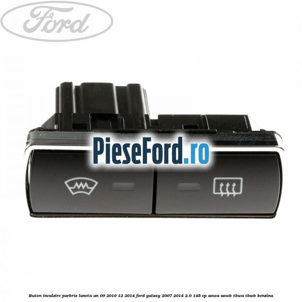 Buton incalzire parbriz luneta an 09/2010-12/2014 Ford Galaxy 2007-2014 2.0 145 cp AOWA, AOWB, TBWA, TBWB benzina