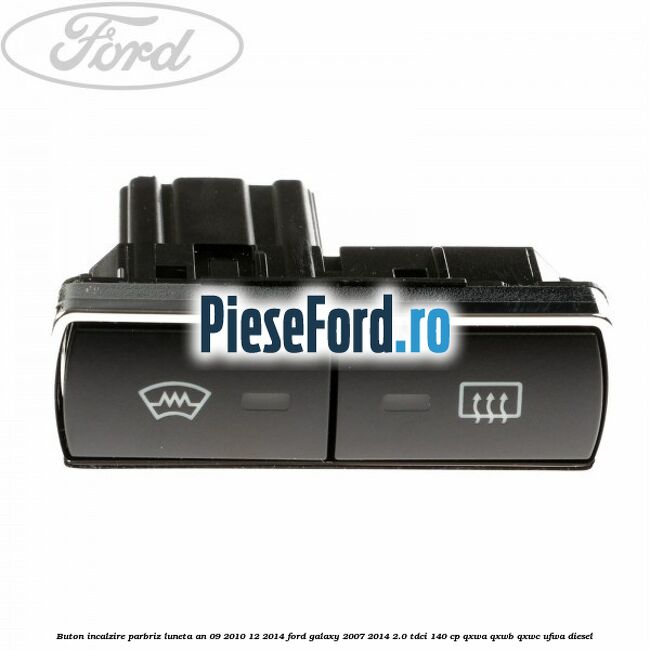 Buton incalzire parbriz luneta an 09/2010-12/2014 Ford Galaxy 2007-2014 2.0 TDCi 140 cp QXWA, QXWB, QXWC, UFWA diesel